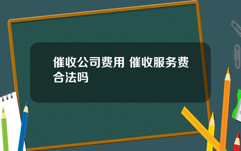 催收公司费用 催收服务费合法吗